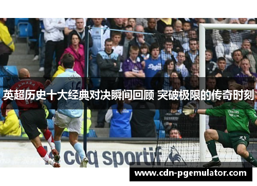 英超历史十大经典对决瞬间回顾 突破极限的传奇时刻