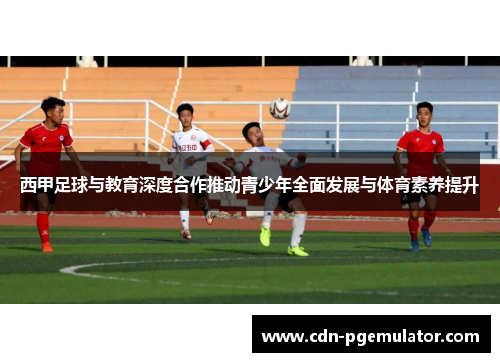 西甲足球与教育深度合作推动青少年全面发展与体育素养提升