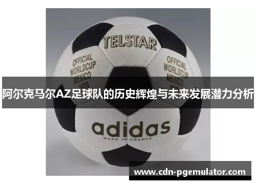 阿尔克马尔AZ足球队的历史辉煌与未来发展潜力分析
