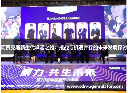 阿贾克斯新生代崛起之路：挑战与机遇并存的未来发展探讨