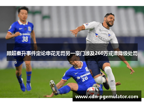 顾超秦升事件定论申花无罚另一豪门涉及260万或遭降级处罚 顾超秦升事件定论申花无罚另一豪门涉及260万或遭降级处罚