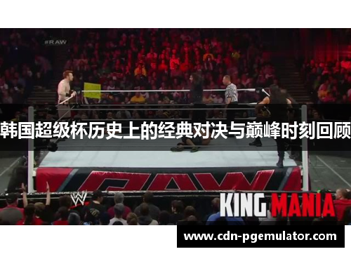 韩国超级杯历史上的经典对决与巅峰时刻回顾 韩国超级杯历史上的经典对决与巅峰时刻回顾