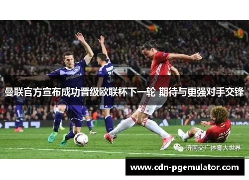 曼联官方宣布成功晋级欧联杯下一轮 期待与更强对手交锋
