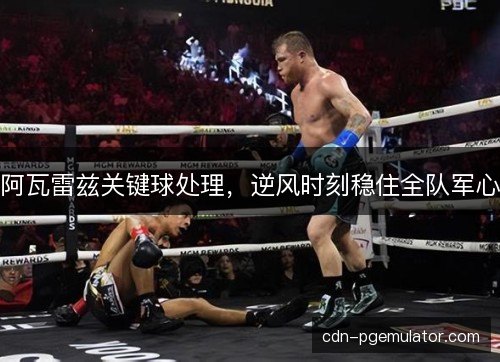 阿瓦雷兹关键球处理，逆风时刻稳住全队军心